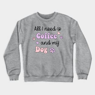 All I Need Is Coffee And My Dog Crewneck Sweatshirt